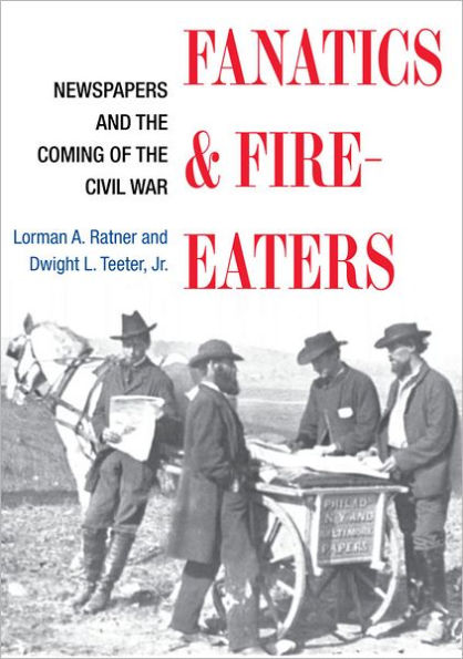 Fanatics and Fire-eaters: Newspapers and the Coming of the Civil War