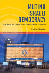 Title: Muting Israeli Democracy: How Media and Cultural Policy Undermine Free Expression, Author: Amit M. Schejter