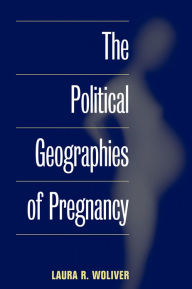 Title: The Political Geographies of Pregnancy, Author: Laura R. Woliver