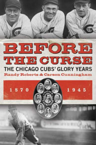Title: Before the Curse: The Chicago Cubs' Glory Years, 1870-1945, Author: Randy Roberts