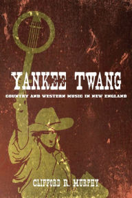 Title: Yankee Twang: Country and Western Music in New England, Author: Clifford R. Murphy