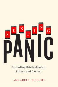 Title: Sexting Panic: Rethinking Criminalization, Privacy, and Consent, Author: Amy Adele Hasinoff