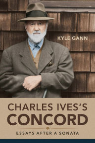 Title: Charles Ives's Concord: Essays after a Sonata, Author: Kyle Gann