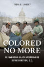 Colored No More: Reinventing Black Womanhood in Washington, D.C.