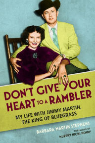Title: Don't Give Your Heart to a Rambler: My Life with Jimmy Martin, the King of Bluegrass, Author: Barbara Martin Stephens