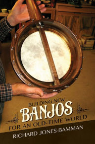 Title: Building New Banjos for an Old-Time World, Author: Richard Jones-Bamman