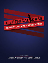 Title: The Ethical Case against Animal Experiments, Author: Andrew Linzey