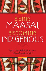 Title: Being Maasai, Becoming Indigenous: Postcolonial Politics in a Neoliberal World, Author: Dorothy L. Hodgson