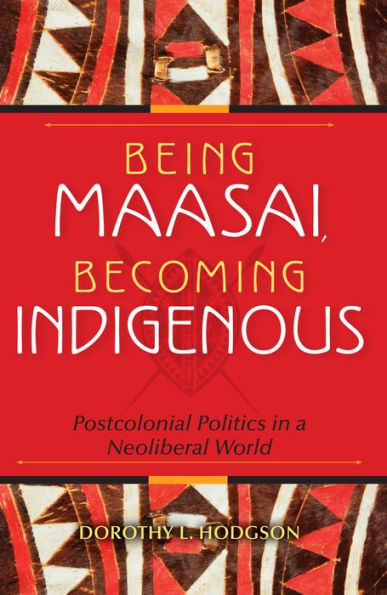 Being Maasai, Becoming Indigenous: Postcolonial Politics in a Neoliberal World