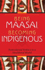 Being Maasai, Becoming Indigenous: Postcolonial Politics in a Neoliberal World
