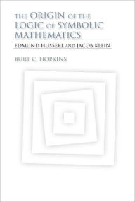 Title: The Origin of the Logic of Symbolic Mathematics: Edmund Husserl and Jacob Klein, Author: Burt C. Hopkins