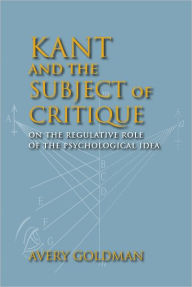 Title: Kant and the Subject of Critique: On the Regulative Role of the Psychological Idea, Author: Avery Goldman