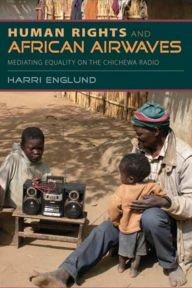 Title: Human Rights and African Airwaves: Mediating Equality on the Chichewa Radio, Author: Harri Englund
