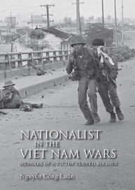 Title: Nationalist in the Viet Nam Wars: Memoirs of a Victim Turned Soldier, Author: Nguyên Công Luân