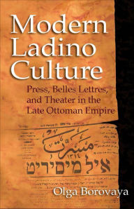 Title: Modern Ladino Culture: Press, Belles Lettres, and Theater in the Late Ottoman Empire, Author: Olga Borovaya