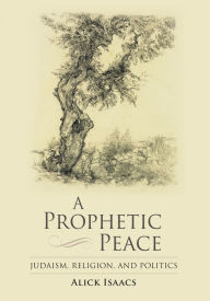 Title: A Prophetic Peace: Judaism, Religion, and Politics, Author: Alick Isaacs
