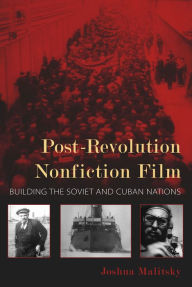 Title: Post-Revolution Nonfiction Film: Building the Soviet and Cuban Nations, Author: Joshua Malitsky