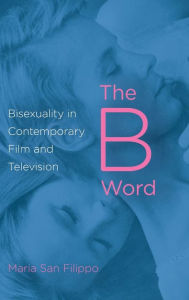 Title: The B Word: Bisexuality in Contemporary Film and Television, Author: Maria San Filippo