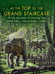 Title: At the Top of the Grand Staircase: The Late Cretaceous of Southern Utah, Author: Alan L. Titus