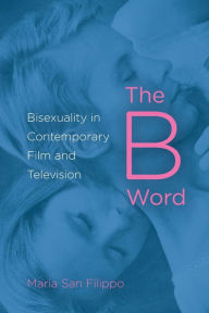 Title: The B Word: Bisexuality in Contemporary Film and Television, Author: Maria San Filippo