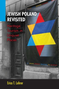 Title: Jewish Poland Revisited: Heritage Tourism in Unquiet Places, Author: Erica T. Lehrer