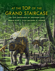Title: At the Top of the Grand Staircase: The Late Cretaceous of Southern Utah, Author: Alan L. Titus