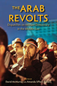Title: The Arab Revolts: Dispatches on Militant Democracy in the Middle East, Author: David McMurray