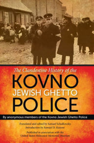 Title: The Clandestine History of the Kovno Jewish Ghetto Police: By Anonymous Members of the Kovno Jewish Ghetto Police, Author: Samuel Schalkowsky