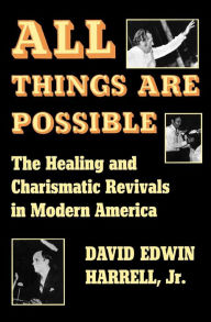 Title: All Things Are Possible: The Healing and Charismatic Revivals in Modern America, Author: David Edwin Harrell Jr.