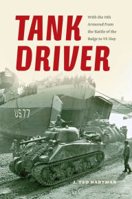 Title: Tank Driver: With the 11th Armored from the Battle of the Bulge to VE Day, Author: J. Ted Hartman