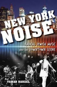 Title: New York Noise: Radical Jewish Music and the Downtown Scene, Author: Tamar Barzel