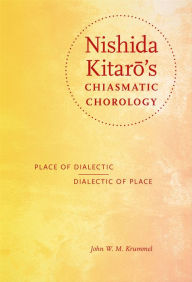 Title: Nishida Kitaro's Chiasmatic Chorology: Place of Dialectic, Dialectic of Place, Author: John W. M. Krummel