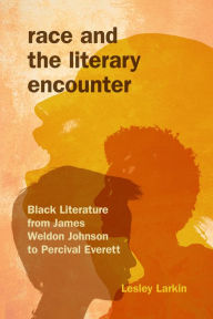 Title: Race and the Literary Encounter: Black Literature from James Weldon Johnson to Percival Everett, Author: Lesley Larkin