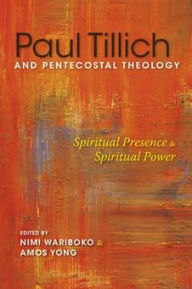 Title: Paul Tillich and Pentecostal Theology: Spiritual Presence and Spiritual Power, Author: Nimi Wariboko