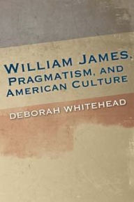 Title: William James, Pragmatism, and American Culture, Author: Deborah Whitehead