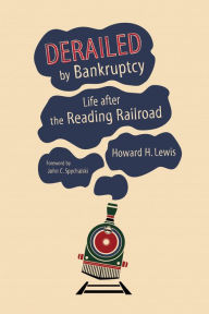 Title: Derailed by Bankruptcy: Life after the Reading Railroad, Author: Howard H. Lewis