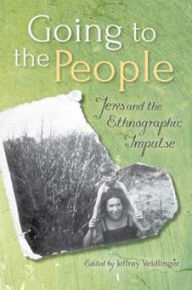 Title: Going to the People: Jews and the Ethnographic Impulse, Author: Jeffrey Veidlinger
