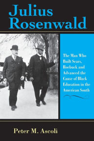 Title: Julius Rosenwald: The Man Who Built Sears, Roebuck and Advanced the Cause of Black Education in the American South, Author: Peter M. Ascoli