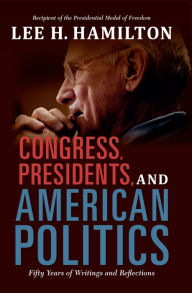 Title: Congress, Presidents, and American Politics: Fifty Years of Writings and Reflections, Author: Lee H. Hamilton
