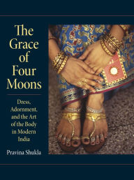 Title: The Grace of Four Moons: Dress, Adornment, and the Art of the Body in Modern India, Author: Pravina Shukla