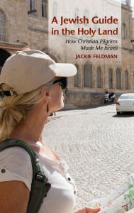 Title: A Jewish Guide in the Holy Land: How Christian Pilgrims Made Me Israeli, Author: Jackie Feldman