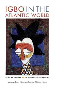 Title: Igbo in the Atlantic World: African Origins and Diasporic Destinations, Author: Toyin Falola