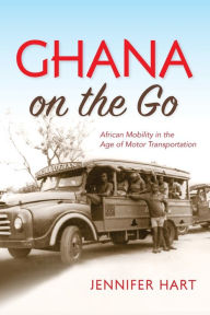 Title: Ghana on the Go: African Mobility in the Age of Motor Transportation, Author: Jennifer Hart