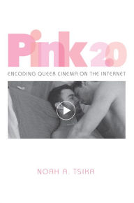 Title: Pink 2.0: Encoding Queer Cinema on the Internet, Author: Noah A. Tsika