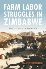 Title: Farm Labor Struggles in Zimbabwe: The Ground of Politics, Author: Blair Rutherford