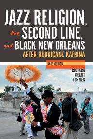Title: Jazz Religion, the Second Line, and Black New Orleans, New Edition: After Hurricane Katrina, Author: Richard Brent Turner