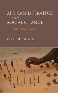 Title: African Literature and Social Change: Tribe, Nation, Race, Author: Olakunle George