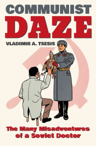Title: Communist Daze: The Many Misadventures of a Soviet Doctor, Author: Vladimir A. Tsesis