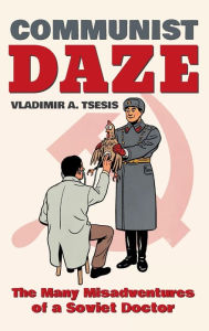 Title: Communist Daze: The Many Misadventures of a Soviet Doctor, Author: Vladimir A. Tsesis