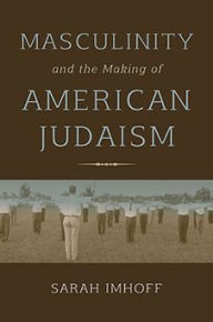 Title: Masculinity and the Making of American Judaism, Author: Sarah Imhoff